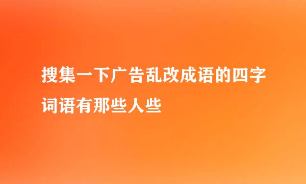 搜集一下广告乱改成语的四字词语有那些人些