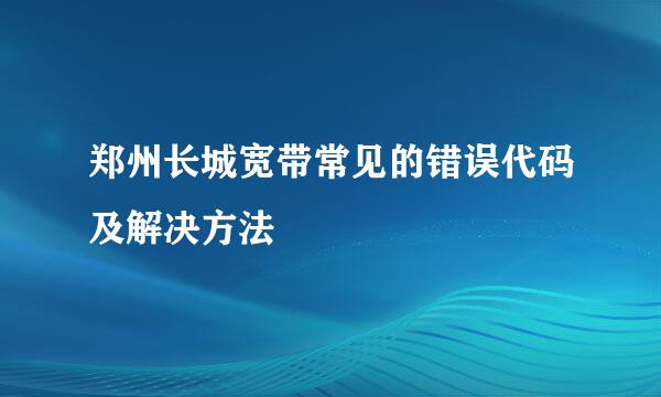 郑州长城宽带常见的错误代码及解决方法