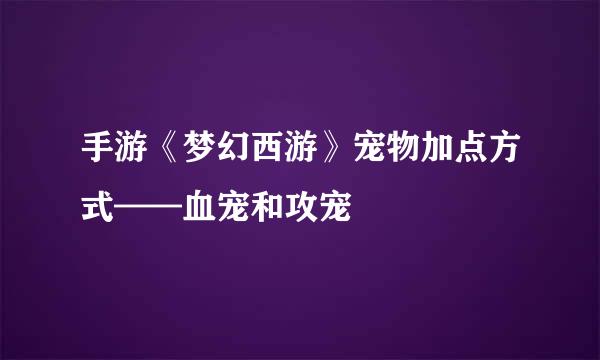手游《梦幻西游》宠物加点方式——血宠和攻宠