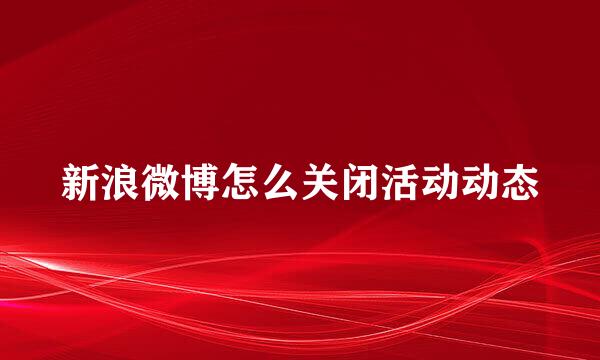 新浪微博怎么关闭活动动态