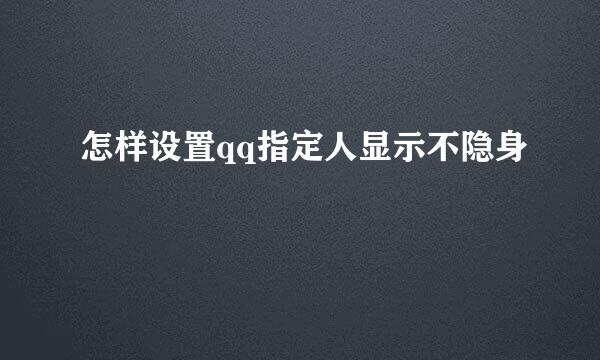 怎样设置qq指定人显示不隐身