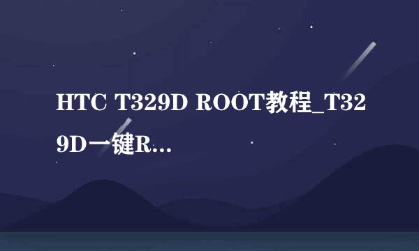 HTC T329D ROOT教程_T329D一键ROOT详细图文教程