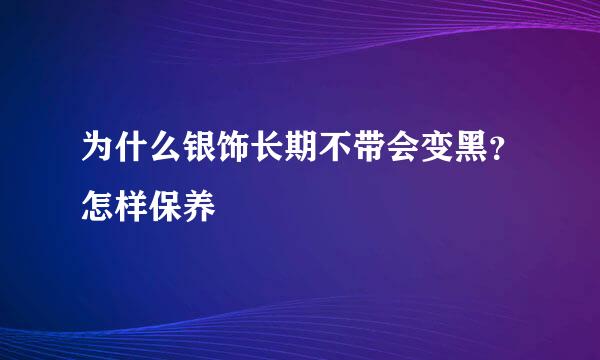 为什么银饰长期不带会变黑？怎样保养