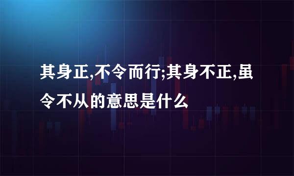 其身正,不令而行;其身不正,虽令不从的意思是什么