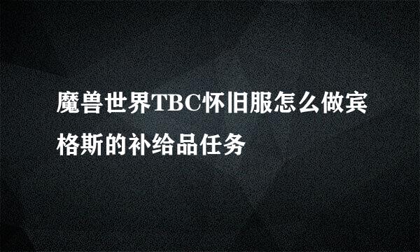 魔兽世界TBC怀旧服怎么做宾格斯的补给品任务