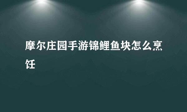 摩尔庄园手游锦鲤鱼块怎么烹饪