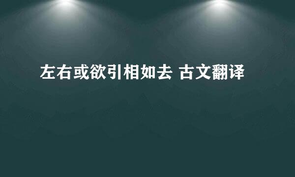 左右或欲引相如去 古文翻译
