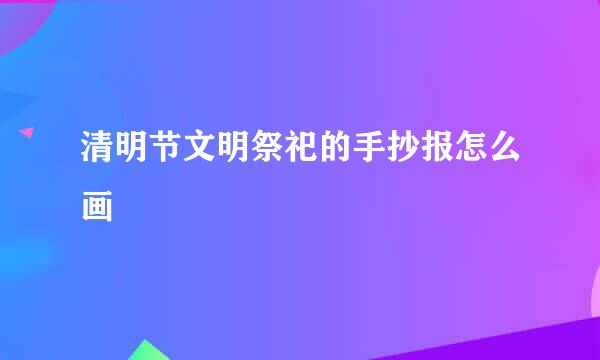 清明节文明祭祀的手抄报怎么画