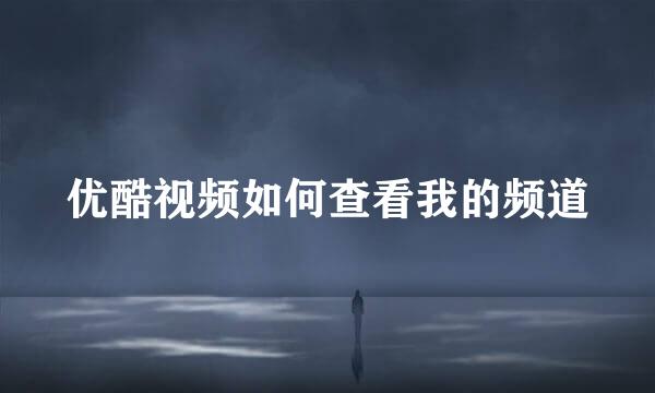 优酷视频如何查看我的频道