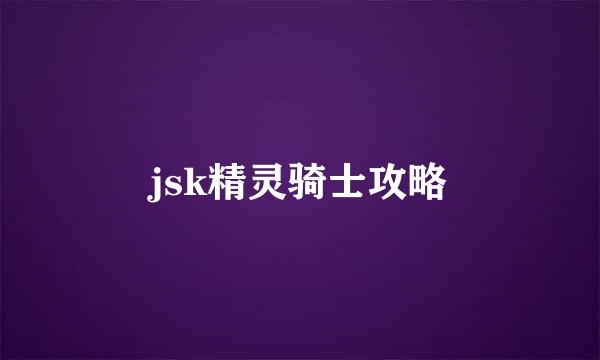 jsk精灵骑士攻略