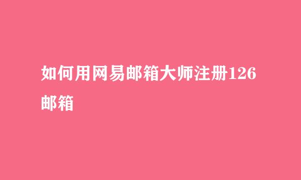 如何用网易邮箱大师注册126邮箱