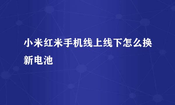 小米红米手机线上线下怎么换新电池