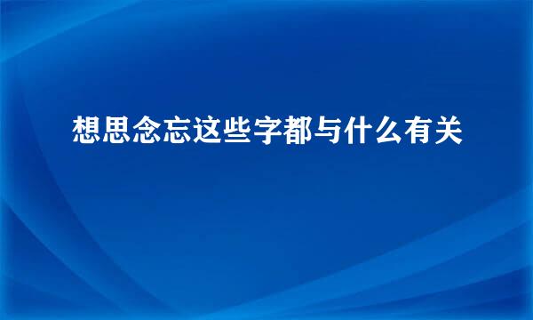 想思念忘这些字都与什么有关