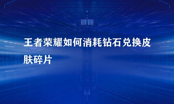 王者荣耀如何消耗钻石兑换皮肤碎片