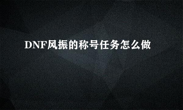 DNF风振的称号任务怎么做