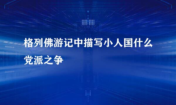 格列佛游记中描写小人国什么党派之争