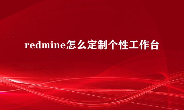 redmine怎么定制个性工作台