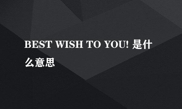 BEST WISH TO YOU! 是什么意思