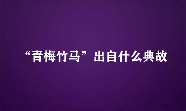 “青梅竹马”出自什么典故