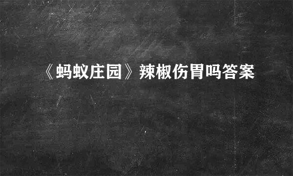 《蚂蚁庄园》辣椒伤胃吗答案