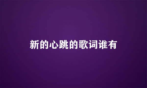新的心跳的歌词谁有