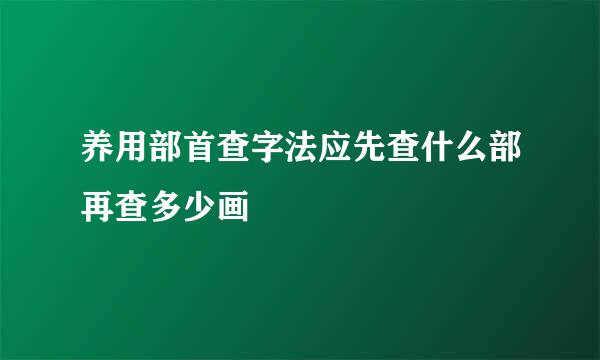 养用部首查字法应先查什么部再查多少画