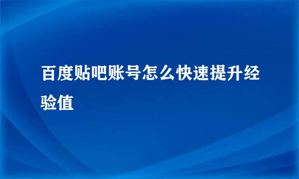 百度贴吧账号怎么快速提升经验值