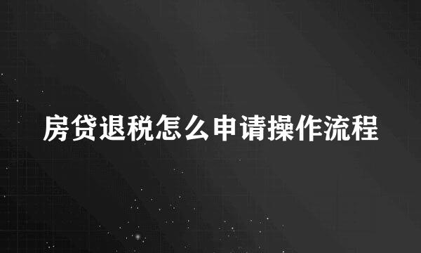 房贷退税怎么申请操作流程