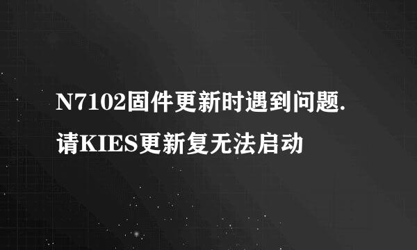 N7102固件更新时遇到问题.请KIES更新复无法启动