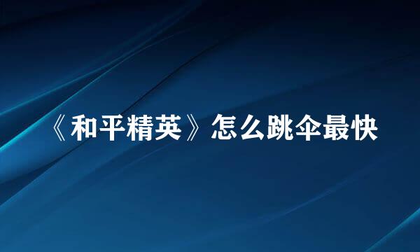 《和平精英》怎么跳伞最快