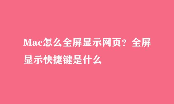 Mac怎么全屏显示网页?全屏显示快捷键是什么