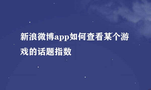 新浪微博app如何查看某个游戏的话题指数