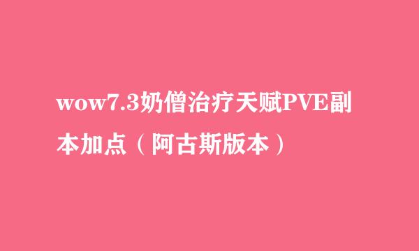 wow7.3奶僧治疗天赋PVE副本加点（阿古斯版本）