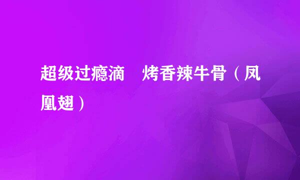 超级过瘾滴☞烤香辣牛骨（凤凰翅）