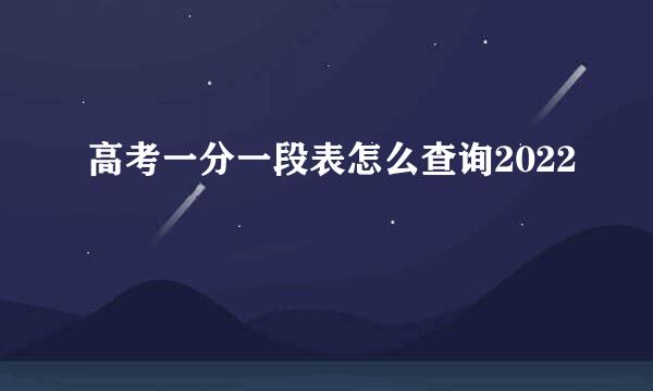 高考一分一段表怎么查询2022