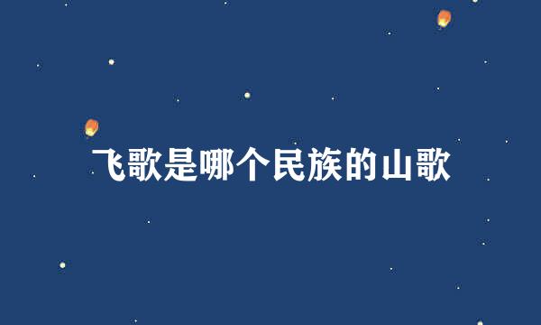 飞歌是哪个民族的山歌