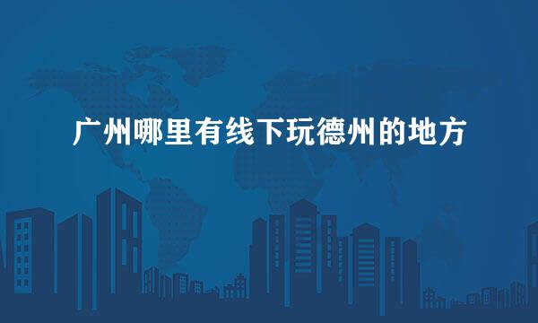 广州哪里有线下玩德州的地方