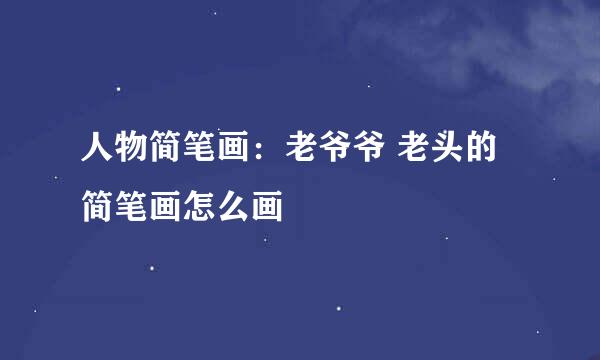 人物简笔画：老爷爷 老头的简笔画怎么画