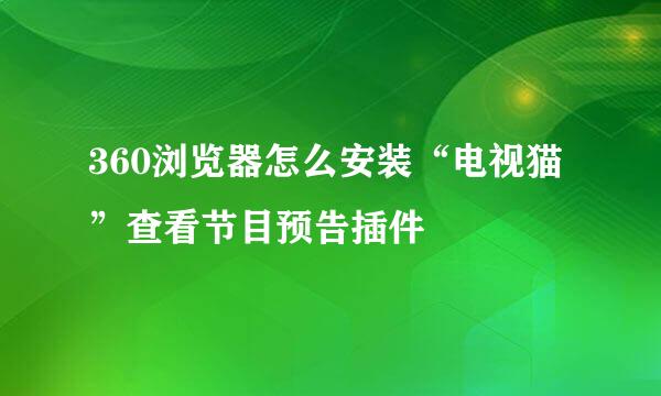 360浏览器怎么安装“电视猫”查看节目预告插件