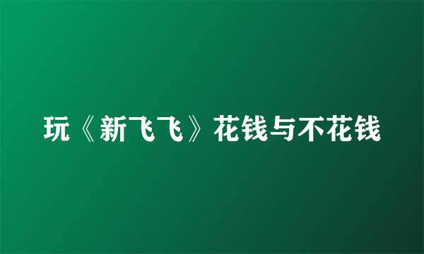 玩《新飞飞》花钱与不花钱