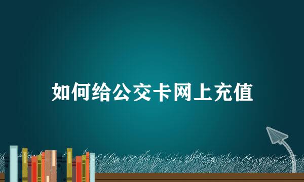 如何给公交卡网上充值