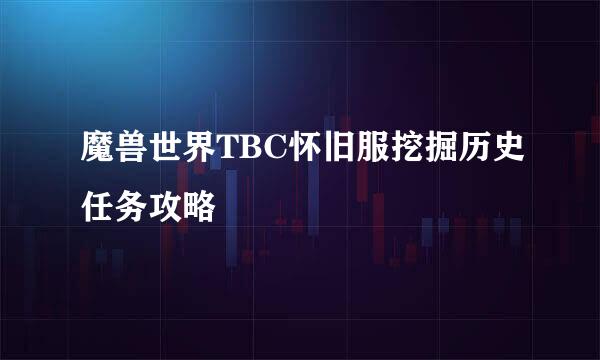 魔兽世界TBC怀旧服挖掘历史任务攻略