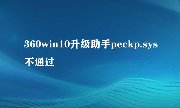 360win10升级助手peckp.sys不通过