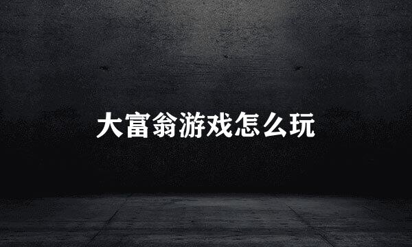 大富翁游戏怎么玩