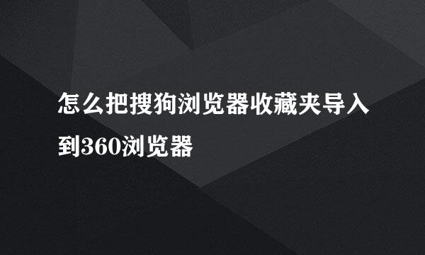 怎么把搜狗浏览器收藏夹导入到360浏览器