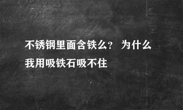 不锈钢里面含铁么？ 为什么我用吸铁石吸不住