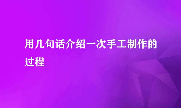 用几句话介绍一次手工制作的过程