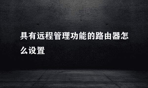 具有远程管理功能的路由器怎么设置