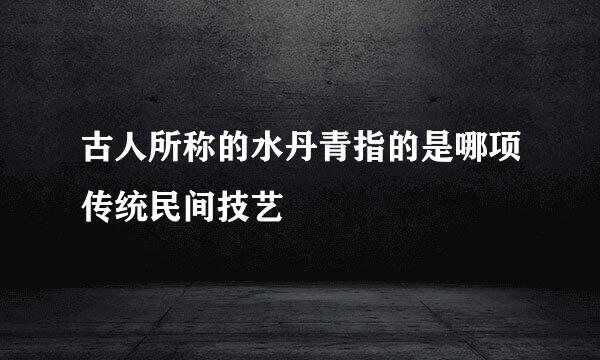古人所称的水丹青指的是哪项传统民间技艺