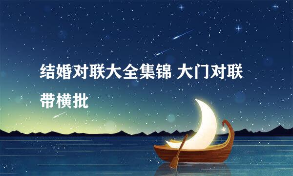 结婚对联大全集锦 大门对联带横批
